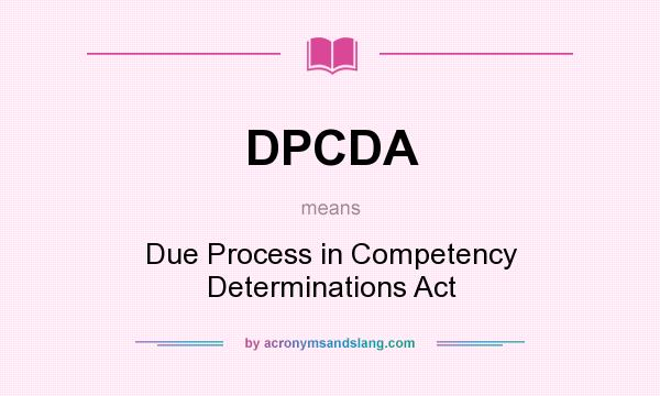 What does DPCDA mean? It stands for Due Process in Competency Determinations Act