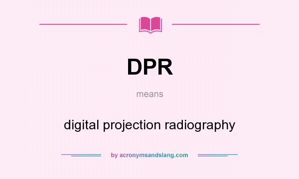 What does DPR mean? It stands for digital projection radiography