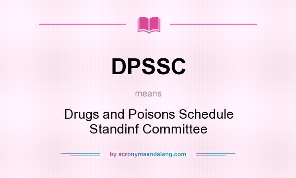 What does DPSSC mean? It stands for Drugs and Poisons Schedule Standinf Committee