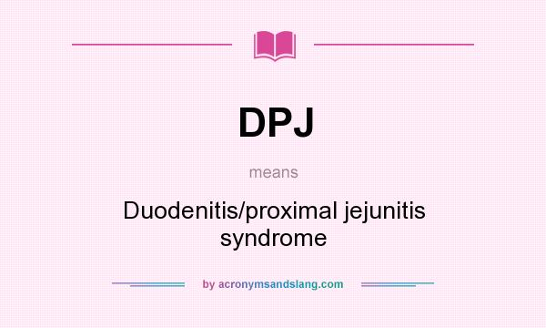 What does DPJ mean? It stands for Duodenitis/proximal jejunitis syndrome