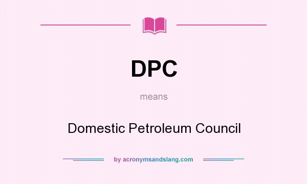 What does DPC mean? It stands for Domestic Petroleum Council