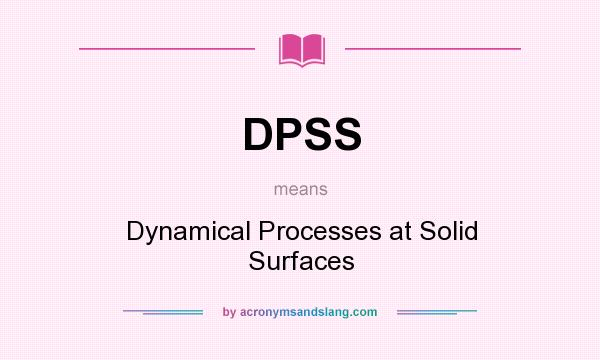 What does DPSS mean? It stands for Dynamical Processes at Solid Surfaces