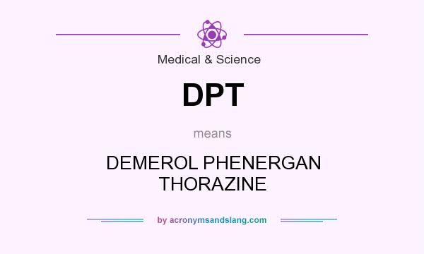 What does DPT mean? It stands for DEMEROL PHENERGAN THORAZINE