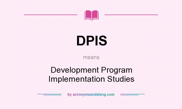 What does DPIS mean? It stands for Development Program Implementation Studies