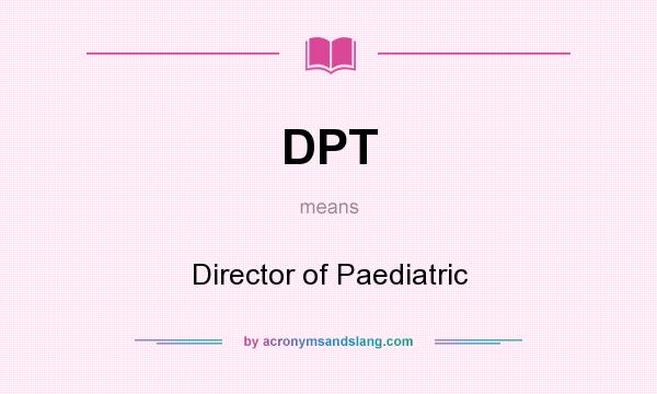 What does DPT mean? It stands for Director of Paediatric