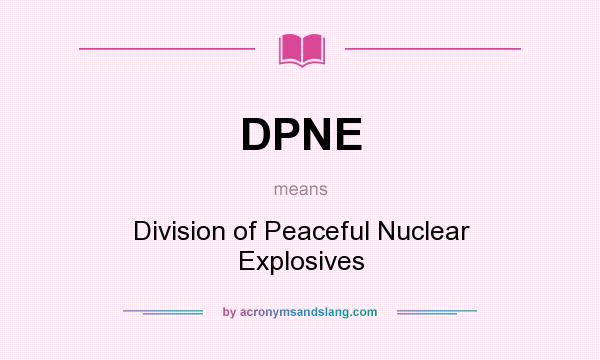 What does DPNE mean? It stands for Division of Peaceful Nuclear Explosives