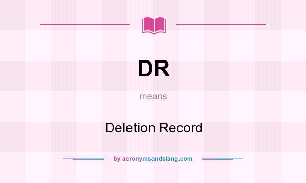 What does DR mean? It stands for Deletion Record