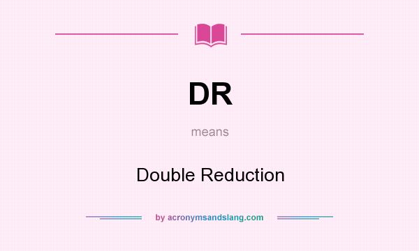 What does DR mean? It stands for Double Reduction