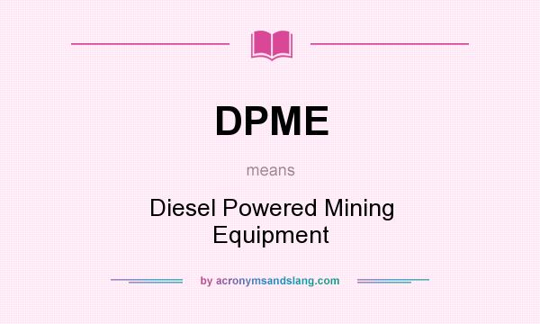 What does DPME mean? It stands for Diesel Powered Mining Equipment