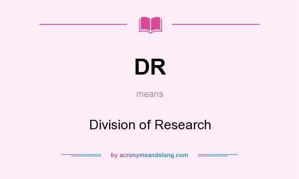 What does DR mean? It stands for Division of Research