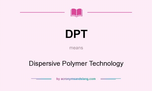 What does DPT mean? It stands for Dispersive Polymer Technology