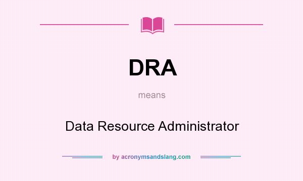 What does DRA mean? It stands for Data Resource Administrator