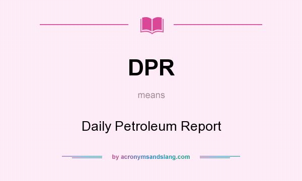 What does DPR mean? It stands for Daily Petroleum Report