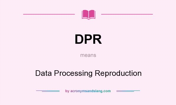 What does DPR mean? It stands for Data Processing Reproduction