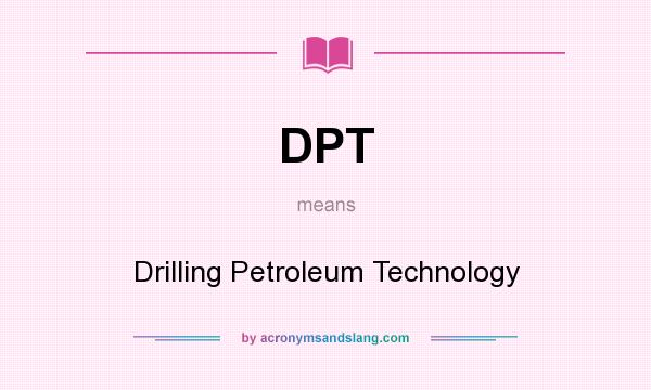 What does DPT mean? It stands for Drilling Petroleum Technology
