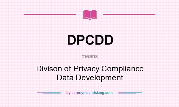 What does DPCDD mean? It stands for Divison of Privacy Compliance Data Development