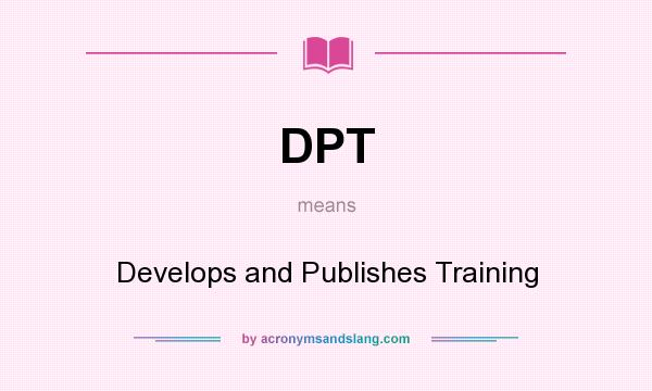 What does DPT mean? It stands for Develops and Publishes Training
