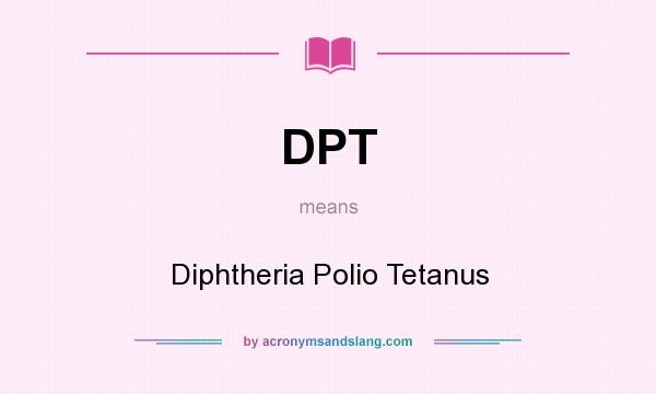 What does DPT mean? It stands for Diphtheria Polio Tetanus