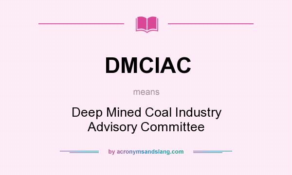 What does DMCIAC mean? It stands for Deep Mined Coal Industry Advisory Committee