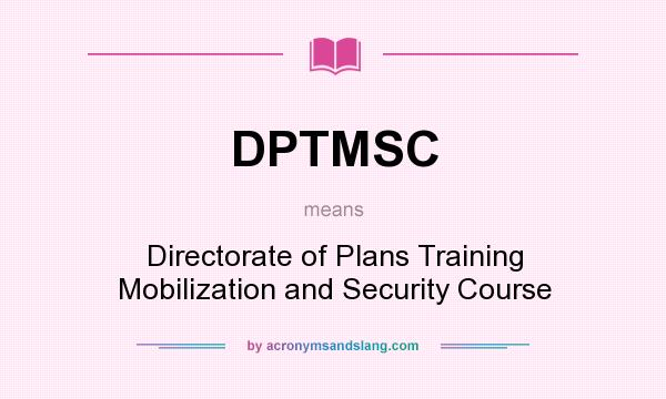 What does DPTMSC mean? It stands for Directorate of Plans Training Mobilization and Security Course