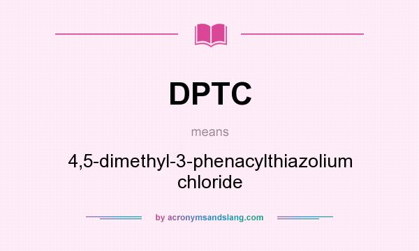 What does DPTC mean? It stands for 4,5-dimethyl-3-phenacylthiazolium chloride