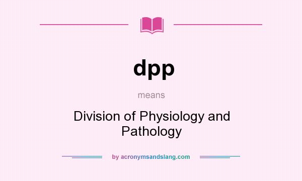 What does dpp mean? It stands for Division of Physiology and Pathology
