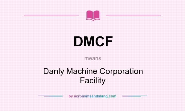 What does DMCF mean? It stands for Danly Machine Corporation Facility