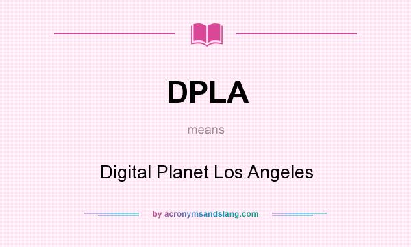 What does DPLA mean? It stands for Digital Planet Los Angeles