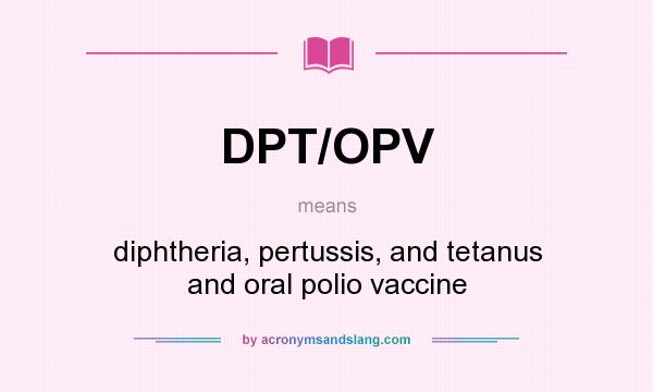 What does DPT/OPV mean? It stands for diphtheria, pertussis, and tetanus and oral polio vaccine