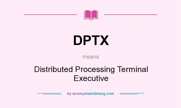 What does DPTX mean? It stands for Distributed Processing Terminal Executive
