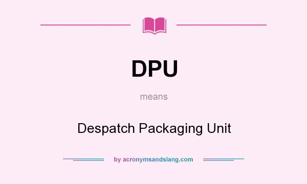 What does DPU mean? It stands for Despatch Packaging Unit