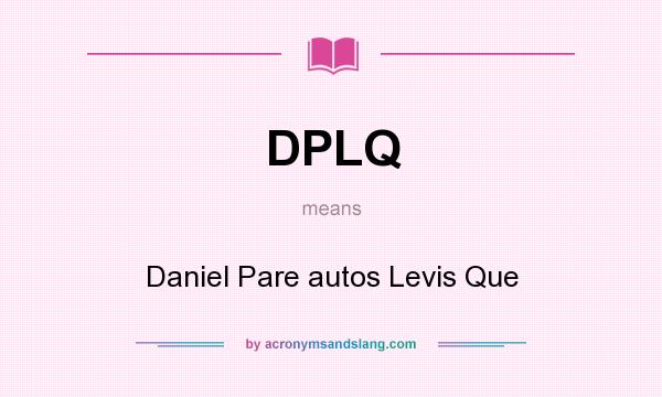 What does DPLQ mean? It stands for Daniel Pare autos Levis Que