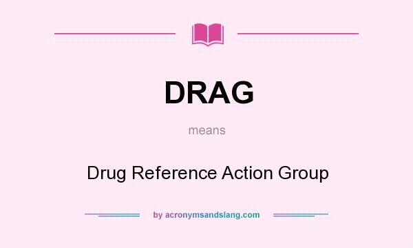 What does DRAG mean? It stands for Drug Reference Action Group