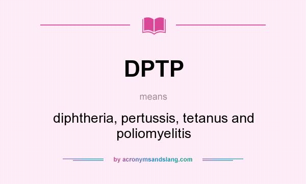 What does DPTP mean? It stands for diphtheria, pertussis, tetanus and poliomyelitis