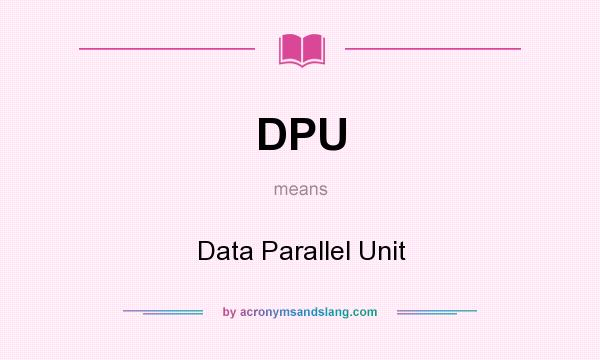What does DPU mean? It stands for Data Parallel Unit