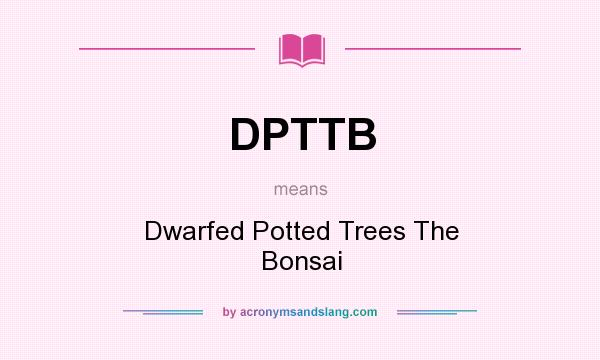What does DPTTB mean? It stands for Dwarfed Potted Trees The Bonsai
