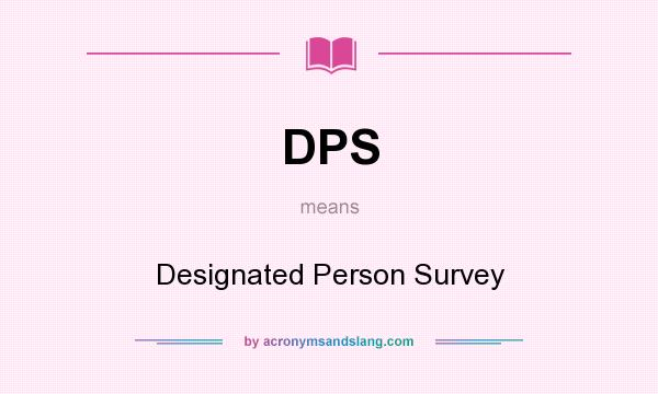 What does DPS mean? It stands for Designated Person Survey