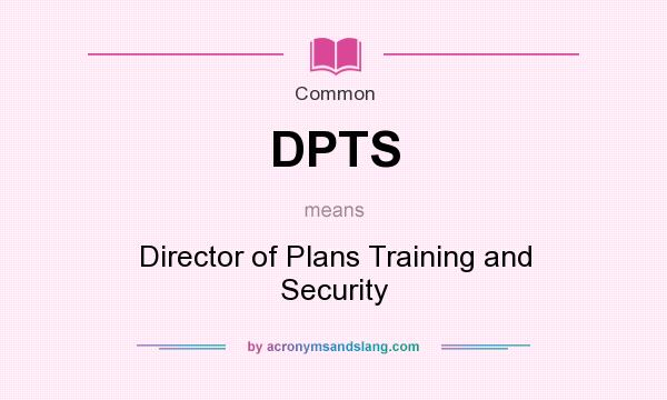 What does DPTS mean? It stands for Director of Plans Training and Security