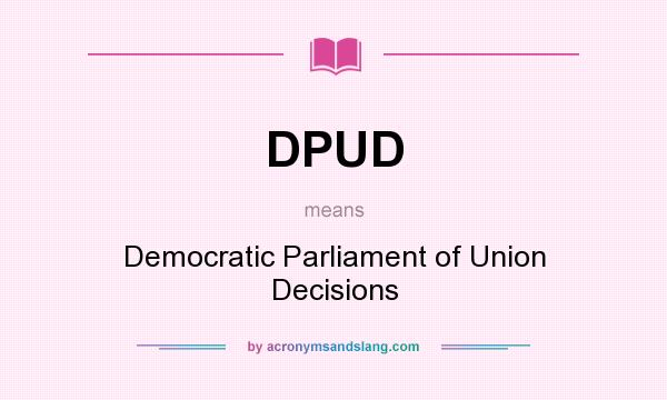 What does DPUD mean? It stands for Democratic Parliament of Union Decisions