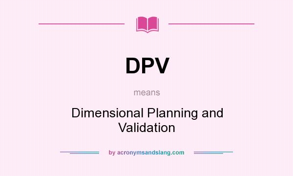 What does DPV mean? It stands for Dimensional Planning and Validation