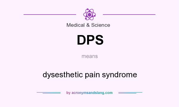 What does DPS mean? It stands for dysesthetic pain syndrome
