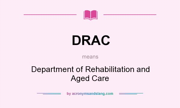 What does DRAC mean? It stands for Department of Rehabilitation and Aged Care