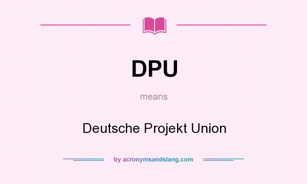 What does DPU mean? It stands for Deutsche Projekt Union