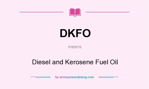 What does DKFO mean? It stands for Diesel and Kerosene Fuel Oil