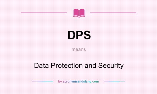 What does DPS mean? It stands for Data Protection and Security