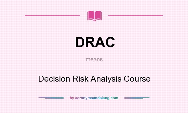 What does DRAC mean? It stands for Decision Risk Analysis Course