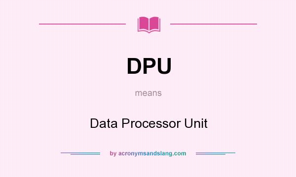 What does DPU mean? It stands for Data Processor Unit