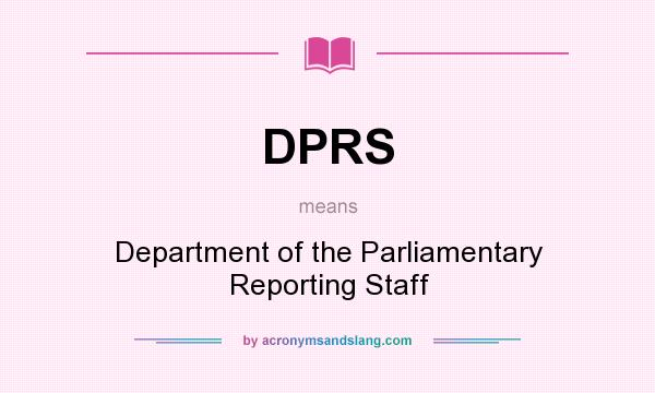 What does DPRS mean? It stands for Department of the Parliamentary Reporting Staff