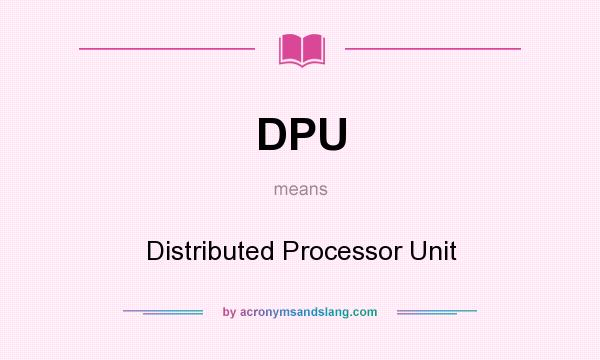 What does DPU mean? It stands for Distributed Processor Unit