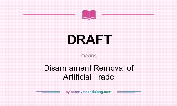 What does DRAFT mean? It stands for Disarmament Removal of Artificial Trade
